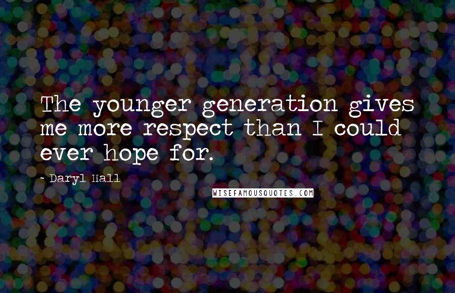 Daryl Hall Quotes: The younger generation gives me more respect than I could ever hope for.