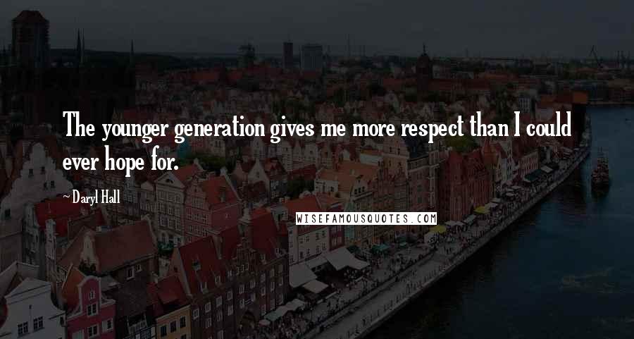 Daryl Hall Quotes: The younger generation gives me more respect than I could ever hope for.