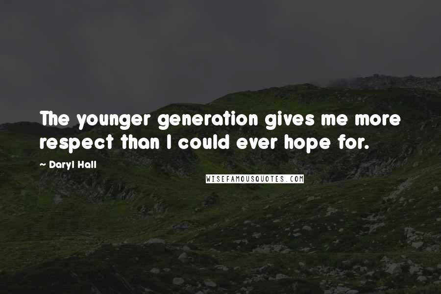 Daryl Hall Quotes: The younger generation gives me more respect than I could ever hope for.