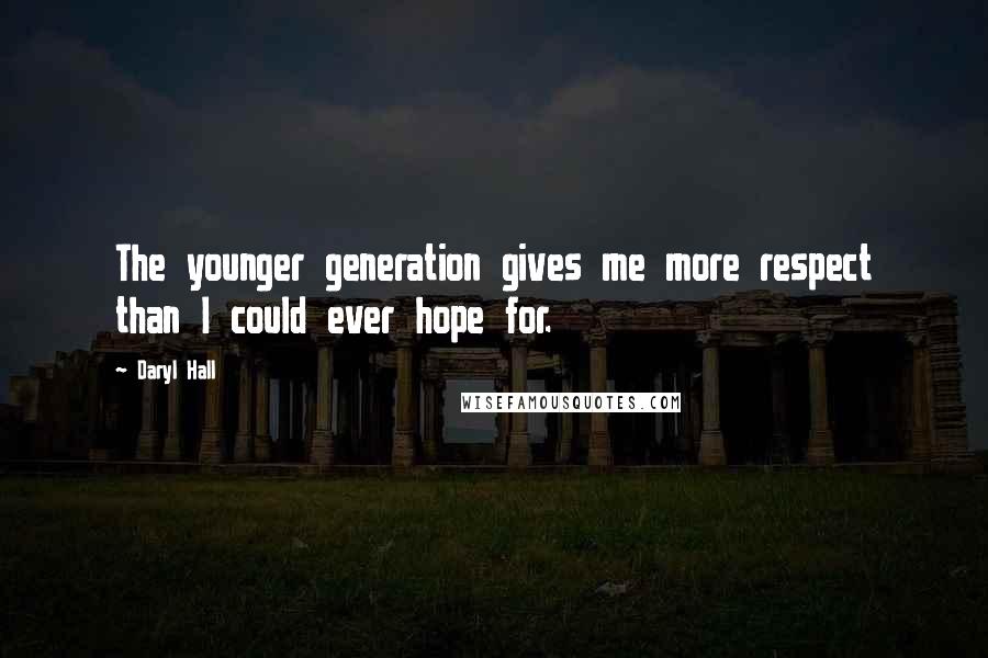 Daryl Hall Quotes: The younger generation gives me more respect than I could ever hope for.