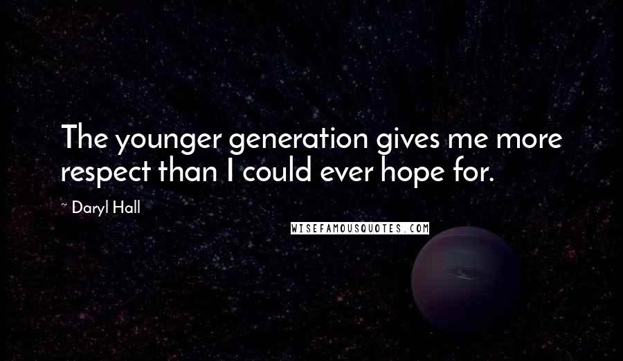 Daryl Hall Quotes: The younger generation gives me more respect than I could ever hope for.