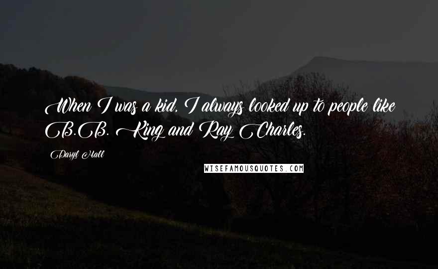 Daryl Hall Quotes: When I was a kid, I always looked up to people like B.B. King and Ray Charles.