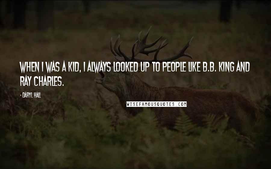 Daryl Hall Quotes: When I was a kid, I always looked up to people like B.B. King and Ray Charles.
