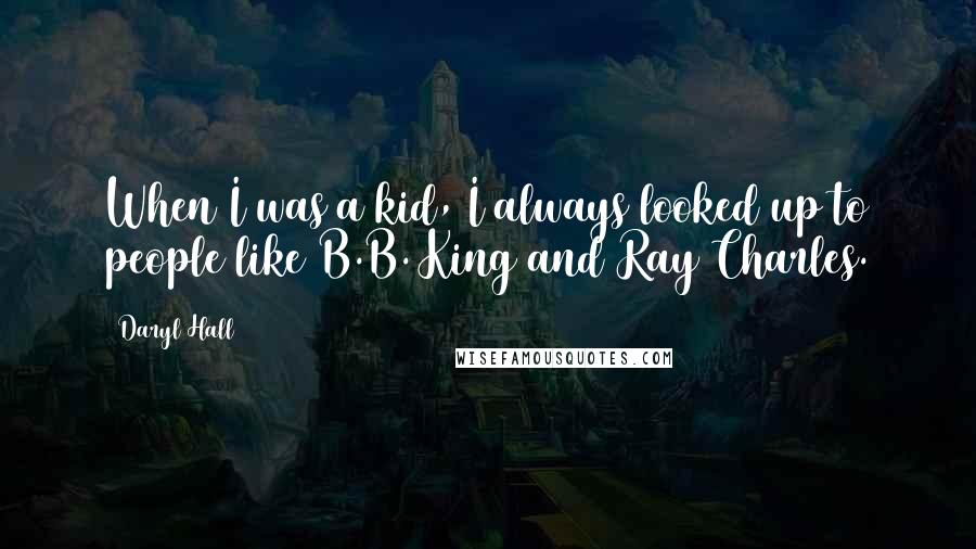 Daryl Hall Quotes: When I was a kid, I always looked up to people like B.B. King and Ray Charles.