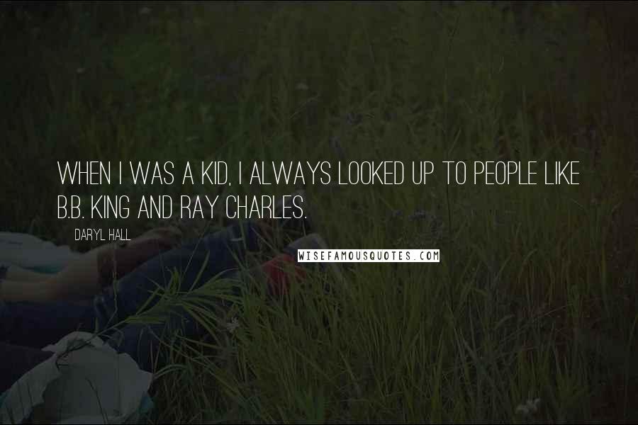 Daryl Hall Quotes: When I was a kid, I always looked up to people like B.B. King and Ray Charles.