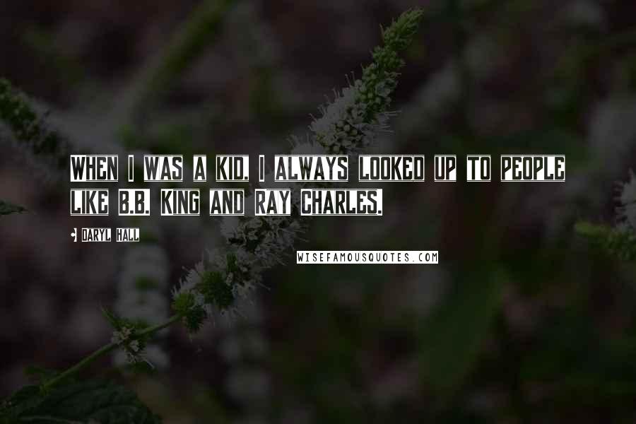 Daryl Hall Quotes: When I was a kid, I always looked up to people like B.B. King and Ray Charles.