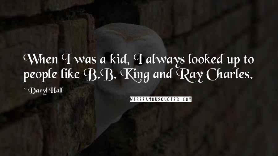 Daryl Hall Quotes: When I was a kid, I always looked up to people like B.B. King and Ray Charles.