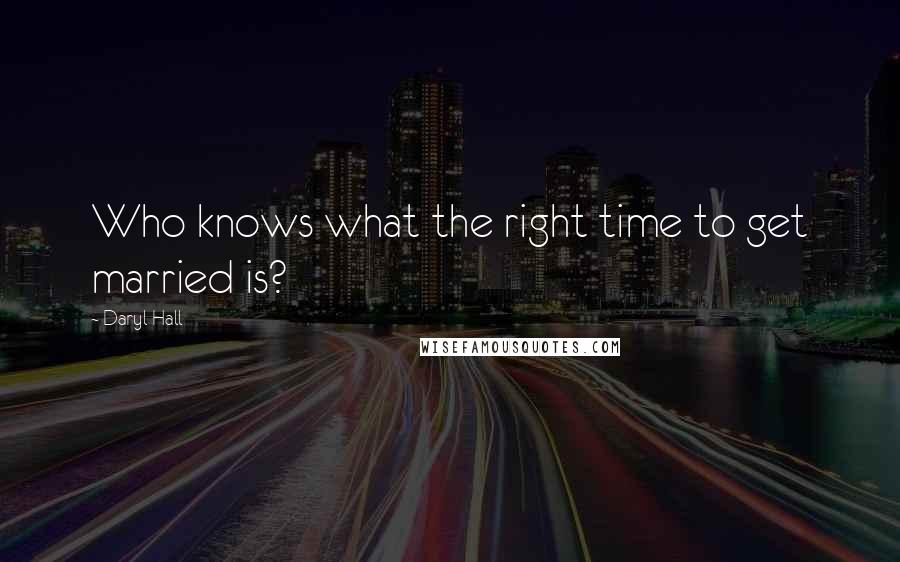 Daryl Hall Quotes: Who knows what the right time to get married is?