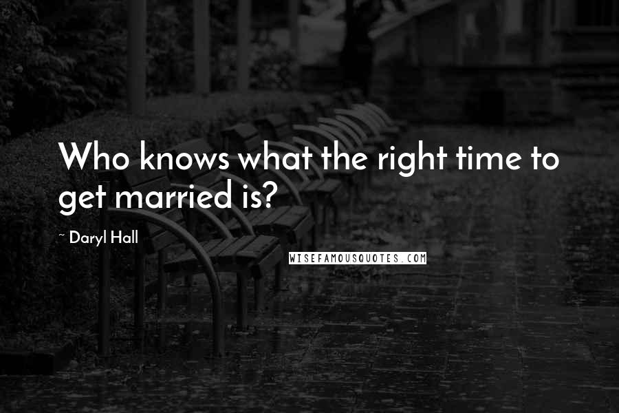 Daryl Hall Quotes: Who knows what the right time to get married is?