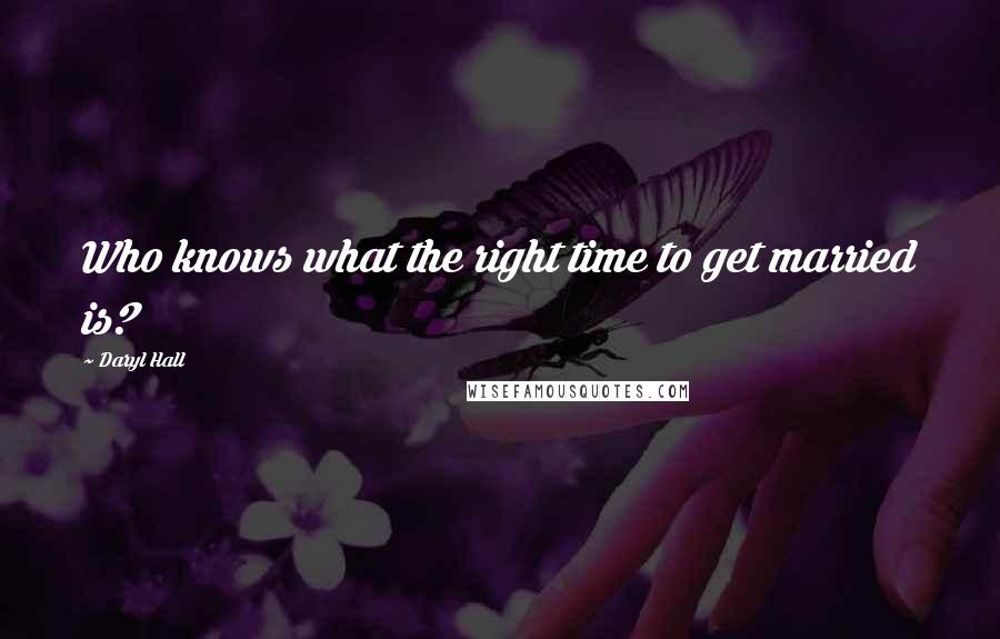Daryl Hall Quotes: Who knows what the right time to get married is?