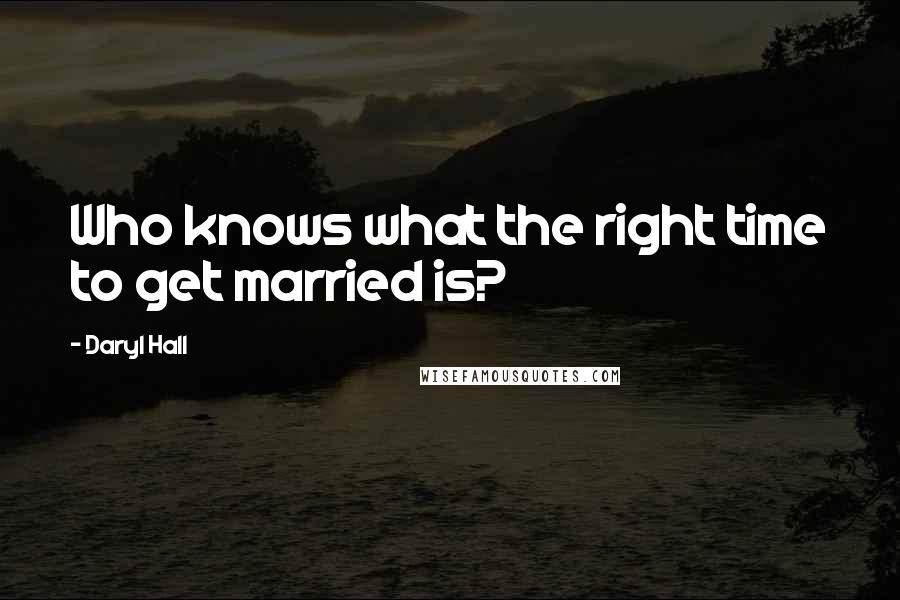 Daryl Hall Quotes: Who knows what the right time to get married is?