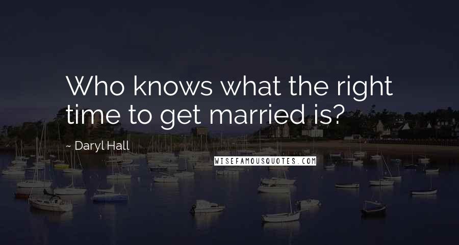 Daryl Hall Quotes: Who knows what the right time to get married is?