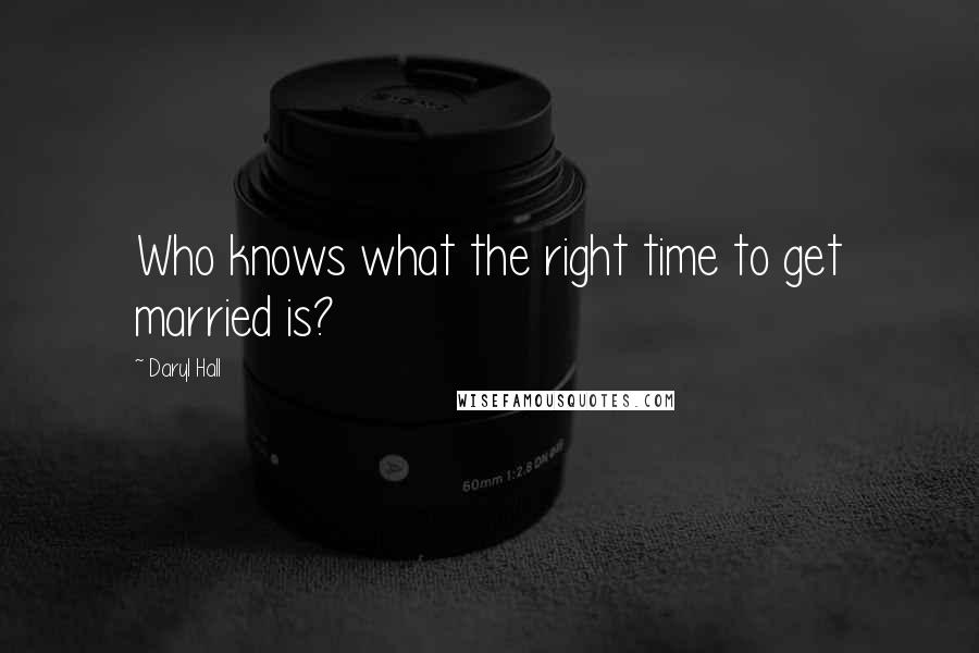 Daryl Hall Quotes: Who knows what the right time to get married is?