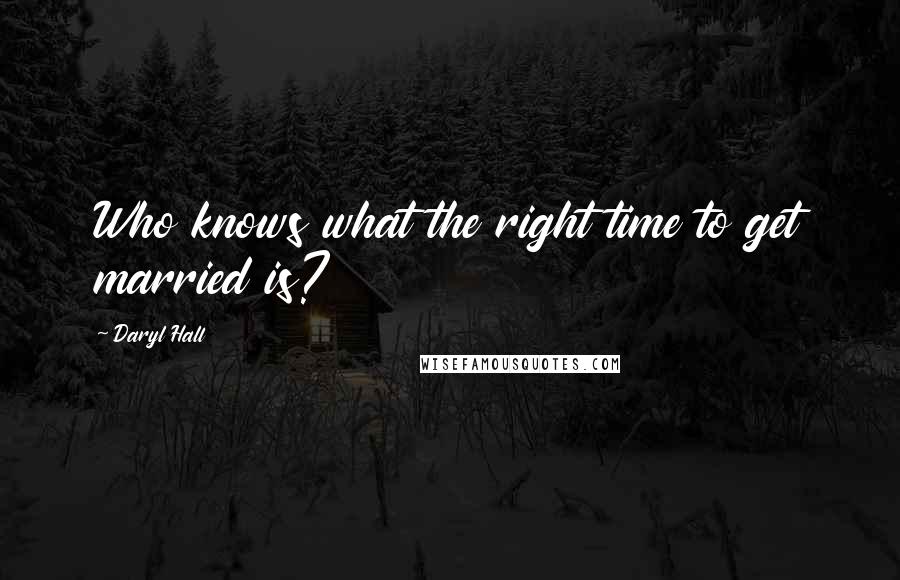 Daryl Hall Quotes: Who knows what the right time to get married is?