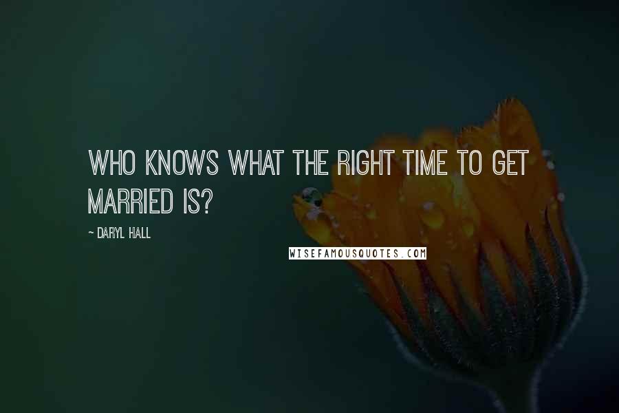 Daryl Hall Quotes: Who knows what the right time to get married is?