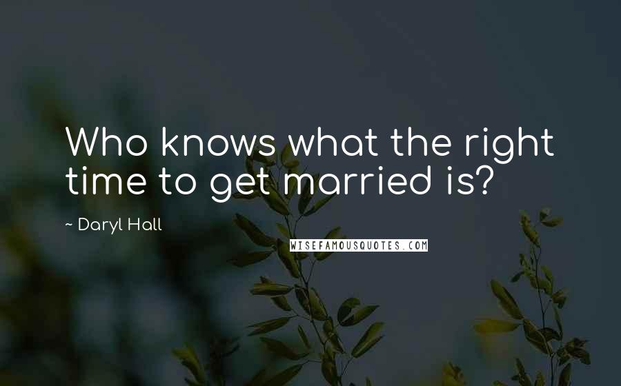 Daryl Hall Quotes: Who knows what the right time to get married is?