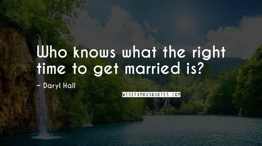 Daryl Hall Quotes: Who knows what the right time to get married is?