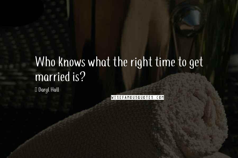 Daryl Hall Quotes: Who knows what the right time to get married is?