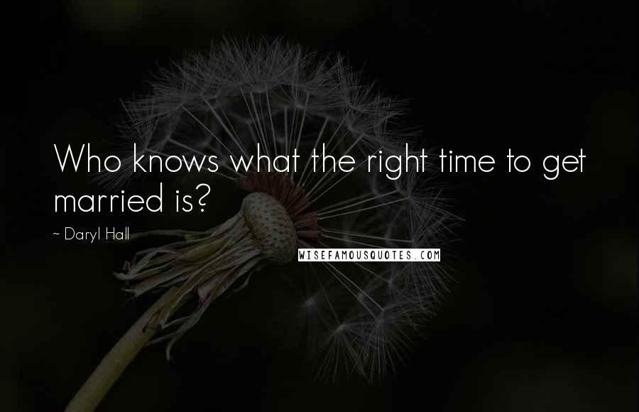 Daryl Hall Quotes: Who knows what the right time to get married is?