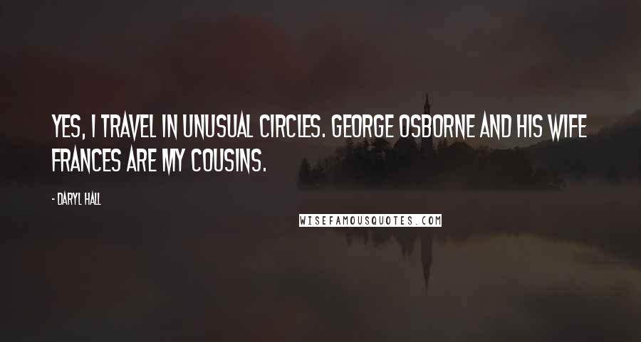 Daryl Hall Quotes: Yes, I travel in unusual circles. George Osborne and his wife Frances are my cousins.