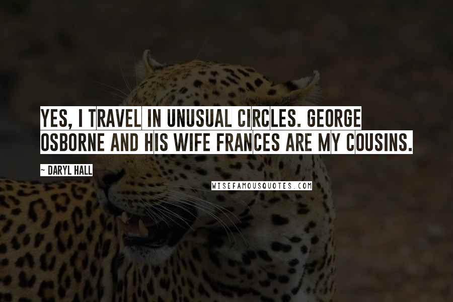 Daryl Hall Quotes: Yes, I travel in unusual circles. George Osborne and his wife Frances are my cousins.