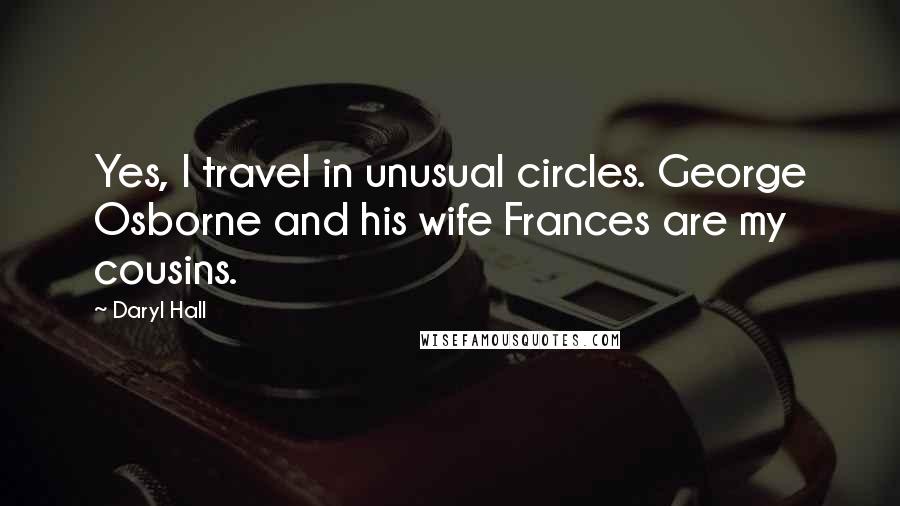 Daryl Hall Quotes: Yes, I travel in unusual circles. George Osborne and his wife Frances are my cousins.