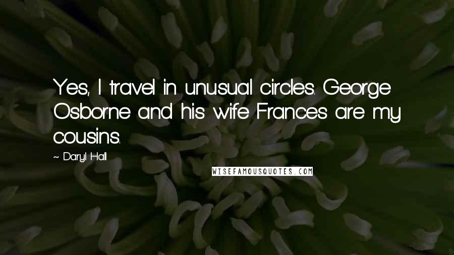 Daryl Hall Quotes: Yes, I travel in unusual circles. George Osborne and his wife Frances are my cousins.