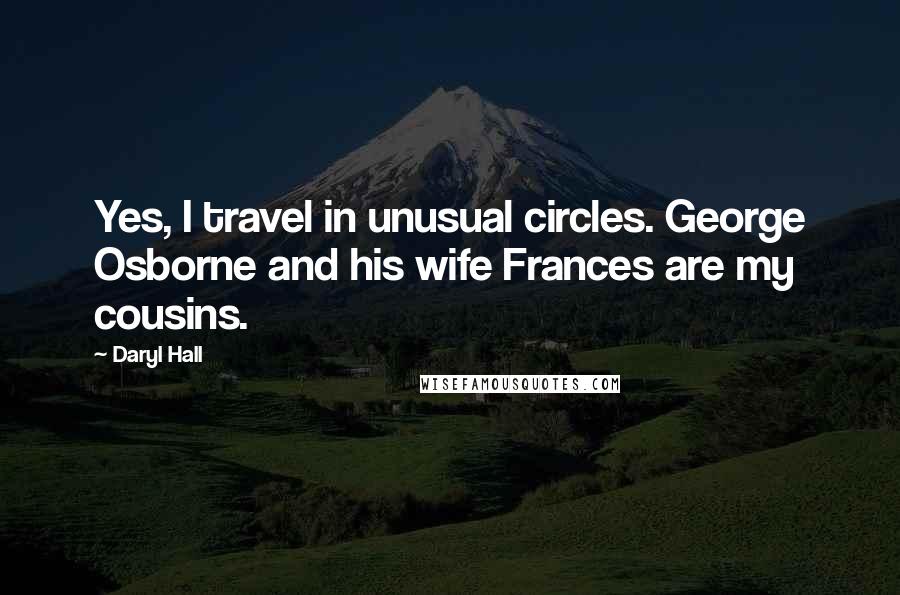Daryl Hall Quotes: Yes, I travel in unusual circles. George Osborne and his wife Frances are my cousins.