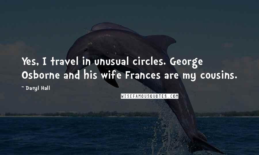 Daryl Hall Quotes: Yes, I travel in unusual circles. George Osborne and his wife Frances are my cousins.