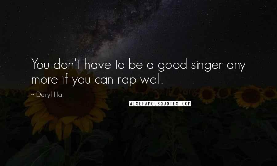Daryl Hall Quotes: You don't have to be a good singer any more if you can rap well.