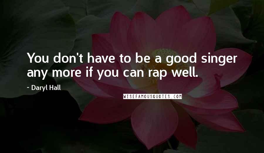 Daryl Hall Quotes: You don't have to be a good singer any more if you can rap well.