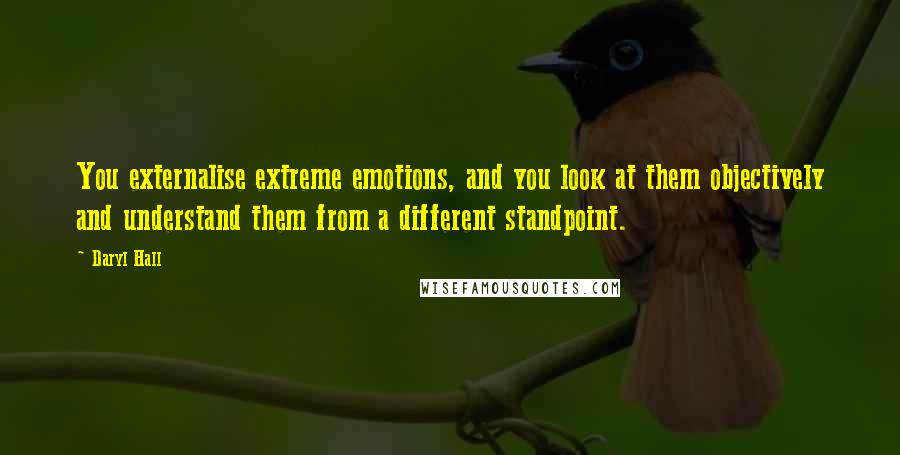 Daryl Hall Quotes: You externalise extreme emotions, and you look at them objectively and understand them from a different standpoint.