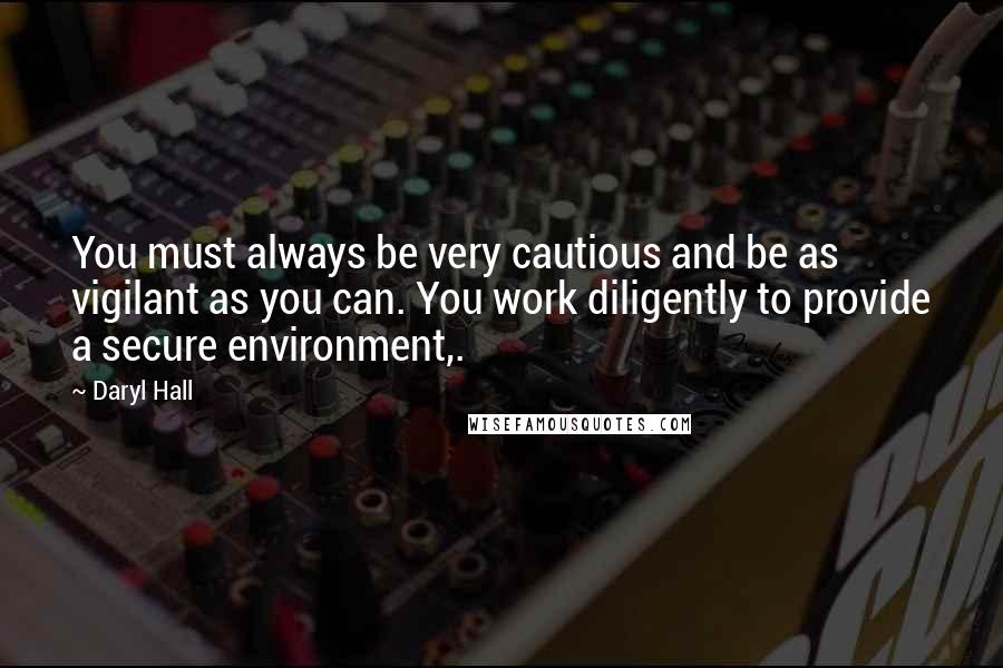 Daryl Hall Quotes: You must always be very cautious and be as vigilant as you can. You work diligently to provide a secure environment,.