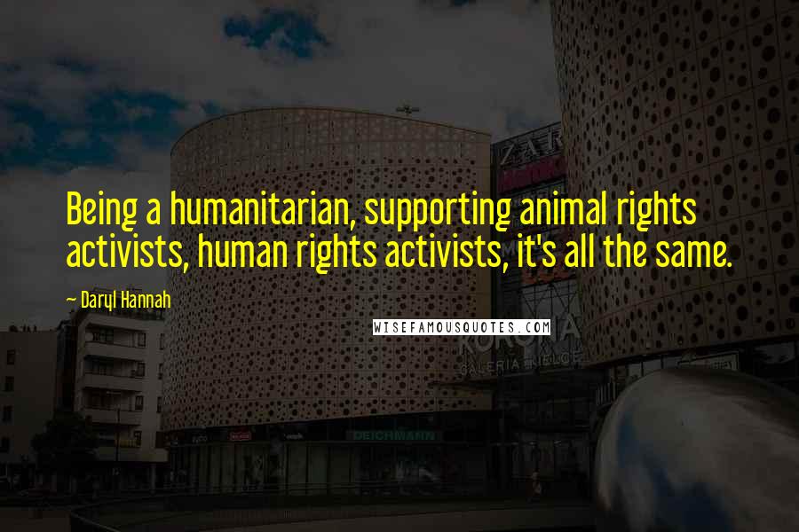 Daryl Hannah Quotes: Being a humanitarian, supporting animal rights activists, human rights activists, it's all the same.