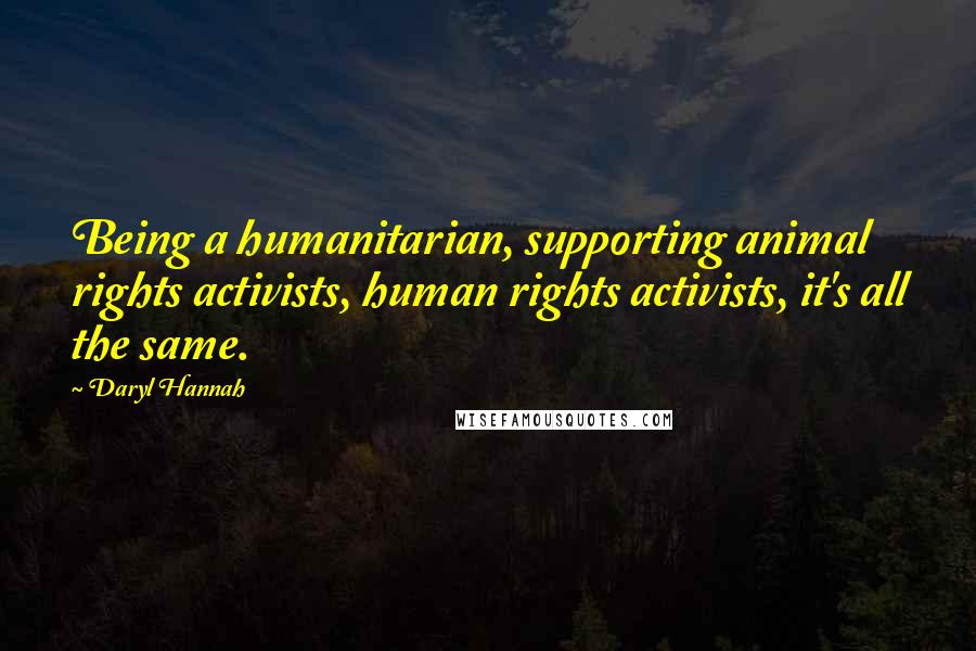 Daryl Hannah Quotes: Being a humanitarian, supporting animal rights activists, human rights activists, it's all the same.