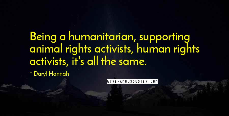 Daryl Hannah Quotes: Being a humanitarian, supporting animal rights activists, human rights activists, it's all the same.