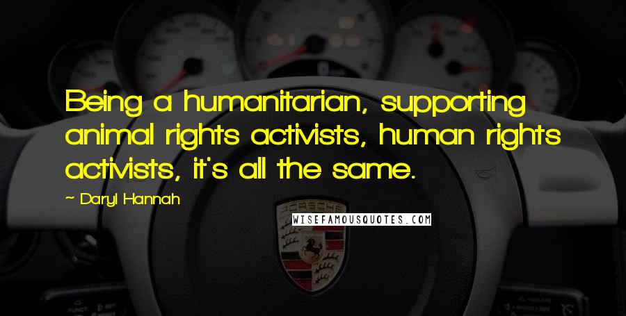 Daryl Hannah Quotes: Being a humanitarian, supporting animal rights activists, human rights activists, it's all the same.