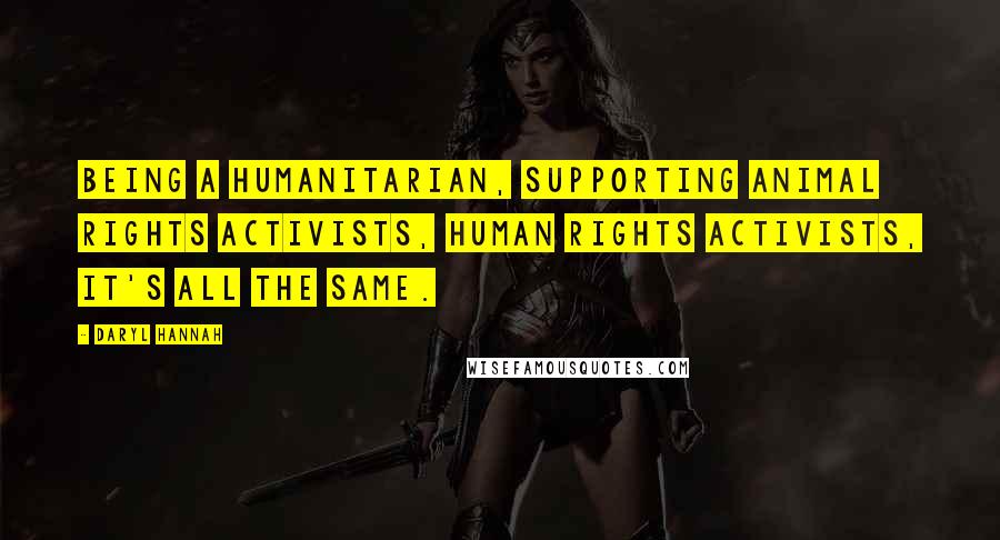 Daryl Hannah Quotes: Being a humanitarian, supporting animal rights activists, human rights activists, it's all the same.