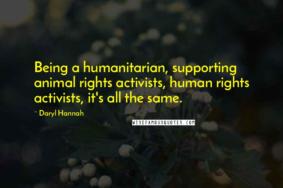 Daryl Hannah Quotes: Being a humanitarian, supporting animal rights activists, human rights activists, it's all the same.