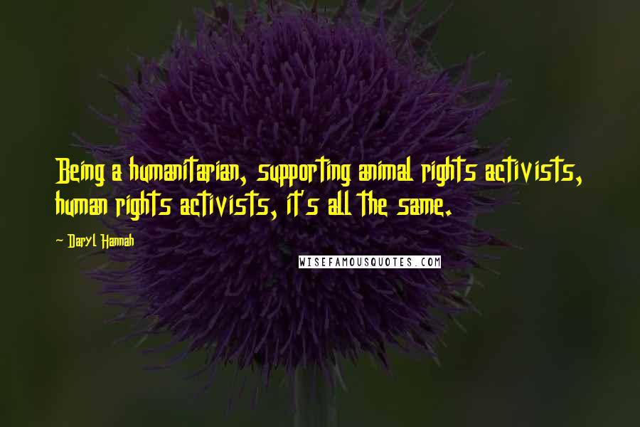 Daryl Hannah Quotes: Being a humanitarian, supporting animal rights activists, human rights activists, it's all the same.