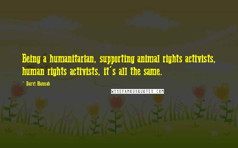 Daryl Hannah Quotes: Being a humanitarian, supporting animal rights activists, human rights activists, it's all the same.