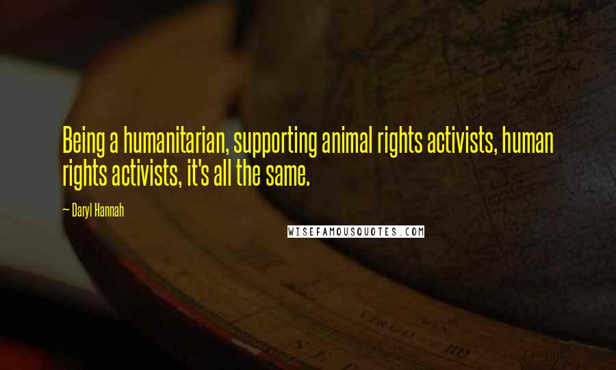 Daryl Hannah Quotes: Being a humanitarian, supporting animal rights activists, human rights activists, it's all the same.