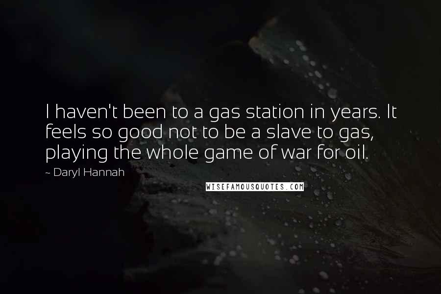 Daryl Hannah Quotes: I haven't been to a gas station in years. It feels so good not to be a slave to gas, playing the whole game of war for oil.