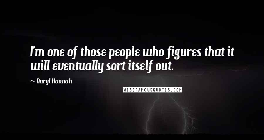 Daryl Hannah Quotes: I'm one of those people who figures that it will eventually sort itself out.