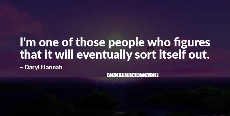 Daryl Hannah Quotes: I'm one of those people who figures that it will eventually sort itself out.