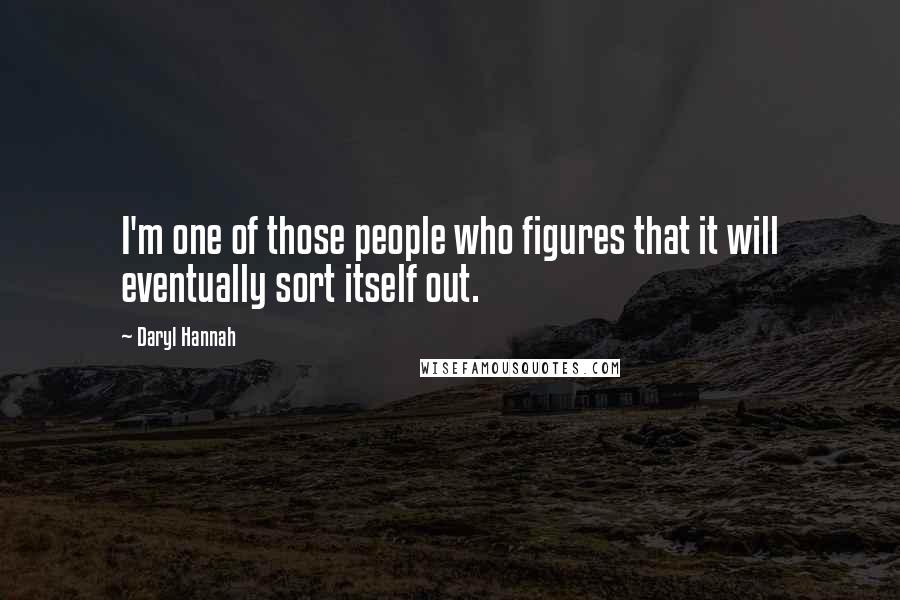 Daryl Hannah Quotes: I'm one of those people who figures that it will eventually sort itself out.