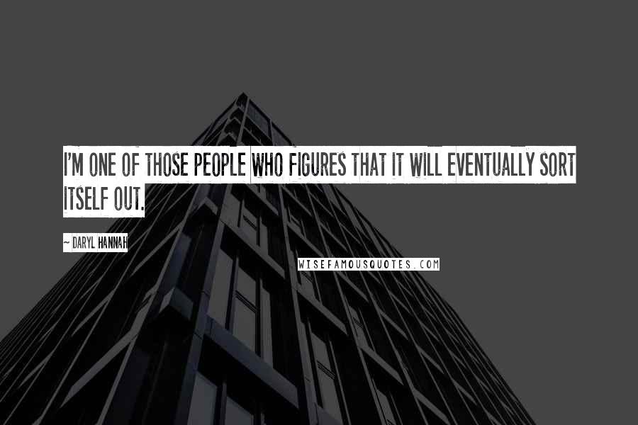 Daryl Hannah Quotes: I'm one of those people who figures that it will eventually sort itself out.