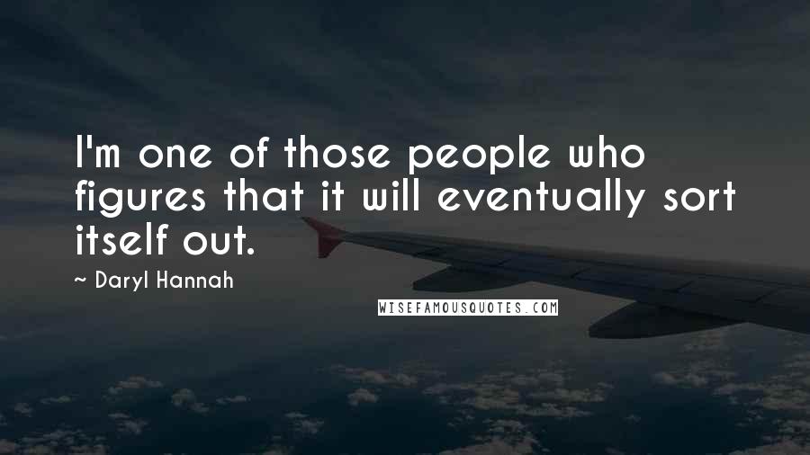 Daryl Hannah Quotes: I'm one of those people who figures that it will eventually sort itself out.