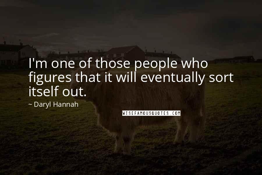 Daryl Hannah Quotes: I'm one of those people who figures that it will eventually sort itself out.