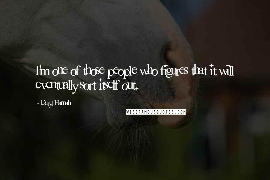 Daryl Hannah Quotes: I'm one of those people who figures that it will eventually sort itself out.